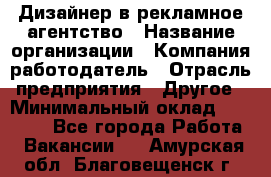 Дизайнер в рекламное агентство › Название организации ­ Компания-работодатель › Отрасль предприятия ­ Другое › Минимальный оклад ­ 26 000 - Все города Работа » Вакансии   . Амурская обл.,Благовещенск г.